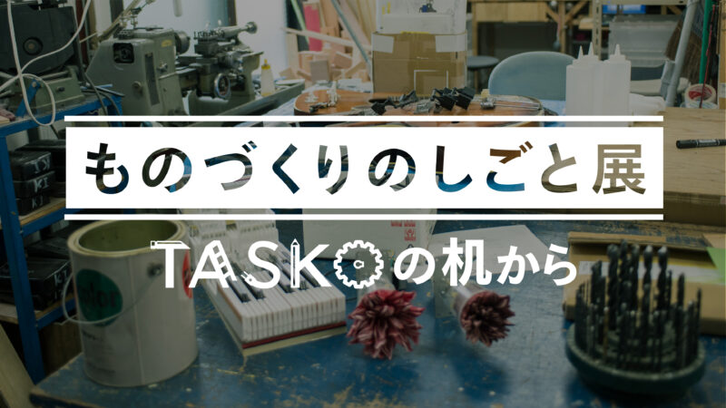 『ものづくりのしごと展 ～TASKOの机から～』IMAGINUSにて開催！ - TASKO Inc. (株)タスコ